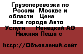 Грузоперевозки по России, Москве и области › Цена ­ 100 - Все города Авто » Услуги   . Ненецкий АО,Нижняя Пеша с.